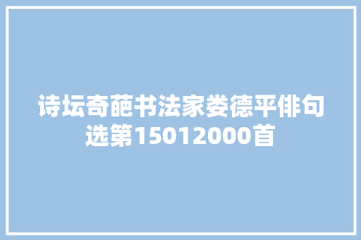 诗坛奇葩书法家娄德平俳句选第15012000首