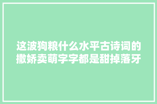这波狗粮什么水平古诗词的撒娇卖萌字字都是甜掉落牙的少女情怀