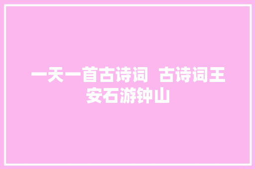一天一首古诗词  古诗词王安石游钟山