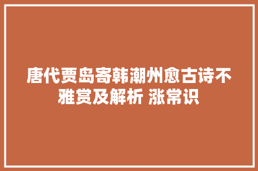唐代贾岛寄韩潮州愈古诗不雅赏及解析 涨常识