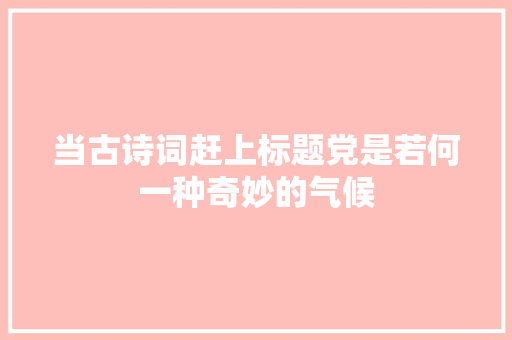 当古诗词赶上标题党是若何一种奇妙的气候