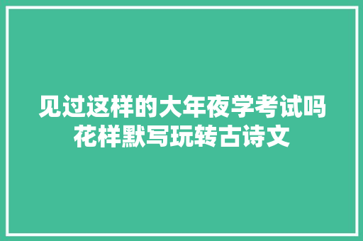 见过这样的大年夜学考试吗花样默写玩转古诗文