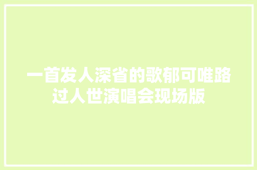 一首发人深省的歌郁可唯路过人世演唱会现场版
