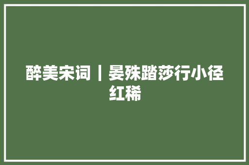 醉美宋词｜晏殊踏莎行小径红稀