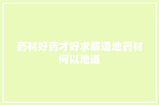 药材好药才好求解道地药材何以地道