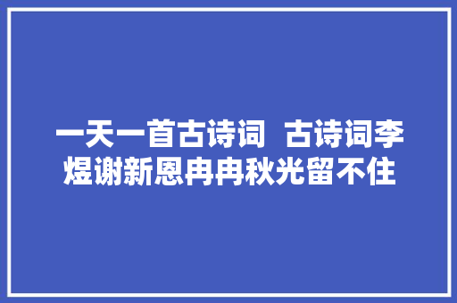 一天一首古诗词  古诗词李煜谢新恩冉冉秋光留不住