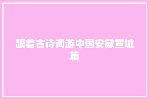 跟着古诗词游中国安徽宣城篇