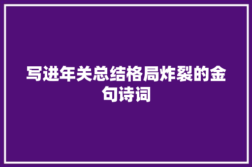 写进年关总结格局炸裂的金句诗词