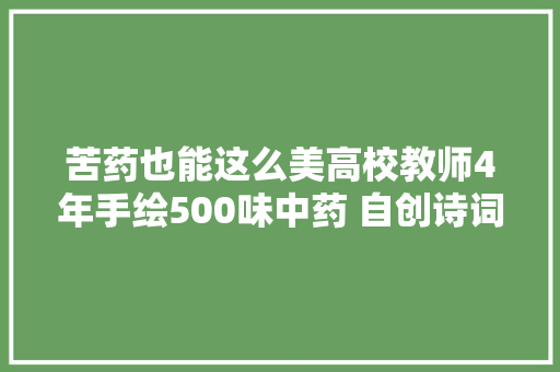 苦药也能这么美高校教师4年手绘500味中药 自创诗词讲解药性