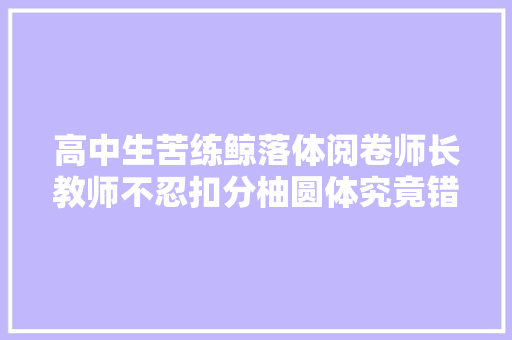 高中生苦练鲸落体阅卷师长教师不忍扣分柚圆体究竟错付了