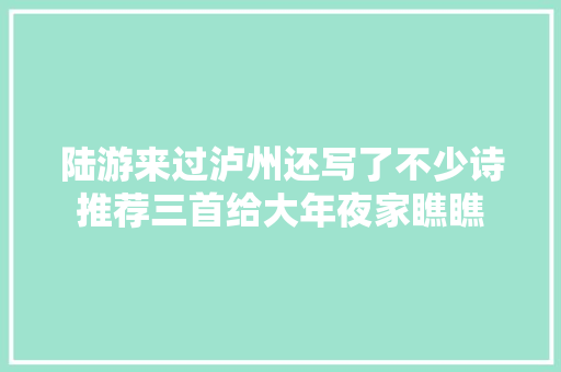 陆游来过泸州还写了不少诗推荐三首给大年夜家瞧瞧