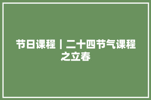 节日课程｜二十四节气课程之立春