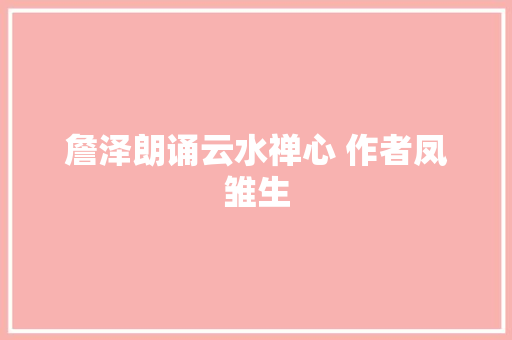 詹泽朗诵云水禅心 作者凤雏生