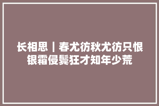 长相思｜春尤彷秋尤彷只恨银霜侵鬓狂才知年少荒