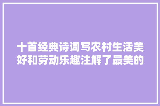 十首经典诗词写农村生活美好和劳动乐趣注解了最美的生活在农村
