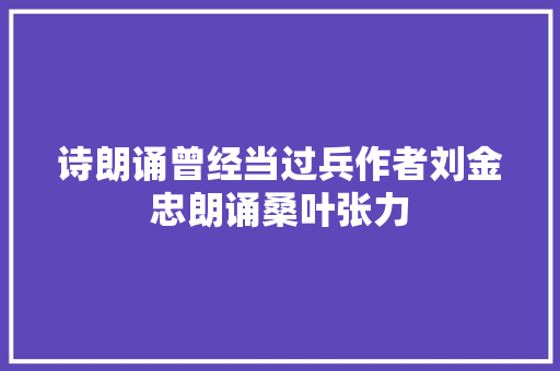 诗朗诵曾经当过兵作者刘金忠朗诵桑叶张力