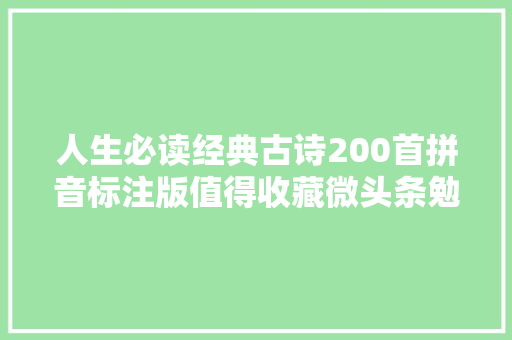 人生必读经典古诗200首拼音标注版值得收藏微头条勉励