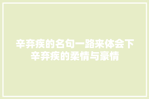 辛弃疾的名句一路来体会下辛弃疾的柔情与豪情
