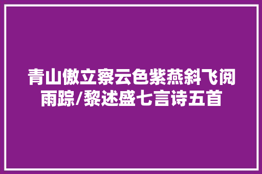 青山傲立察云色紫燕斜飞阅雨踪/黎述盛七言诗五首