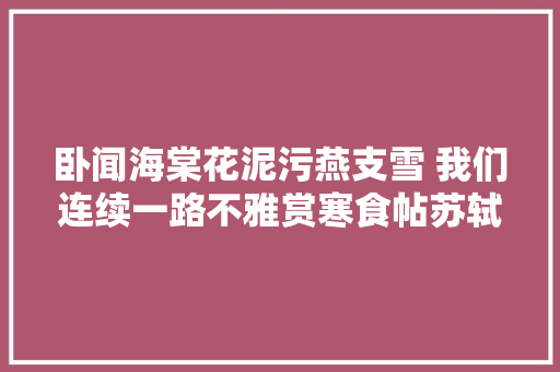 卧闻海棠花泥污燕支雪 我们连续一路不雅赏寒食帖苏轼