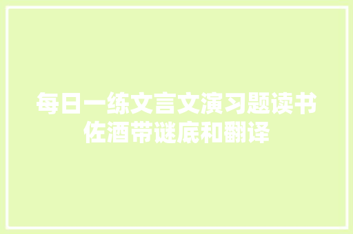 每日一练文言文演习题读书佐酒带谜底和翻译