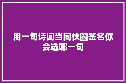 用一句诗词当同伙圈签名你会选哪一句