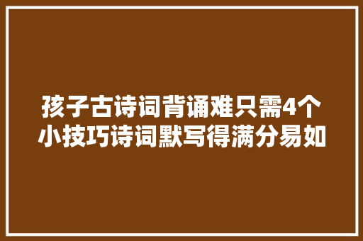 孩子古诗词背诵难只需4个小技巧诗词默写得满分易如反掌