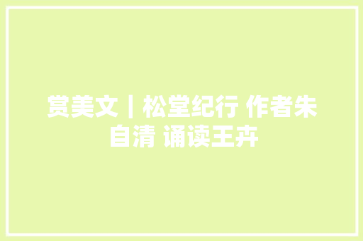 赏美文｜松堂纪行 作者朱自清 诵读王卉