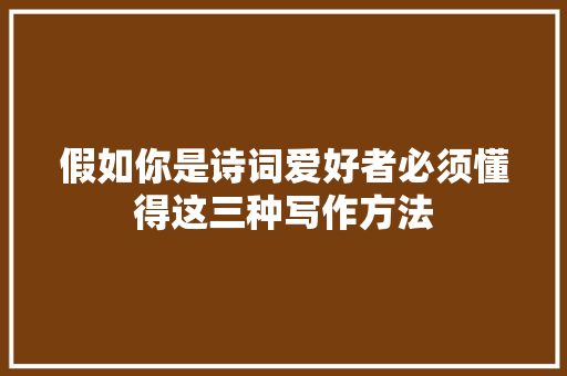 假如你是诗词爱好者必须懂得这三种写作方法