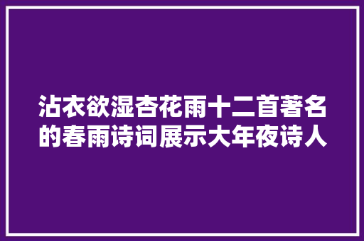 沾衣欲湿杏花雨十二首著名的春雨诗词展示大年夜诗人的雨中情