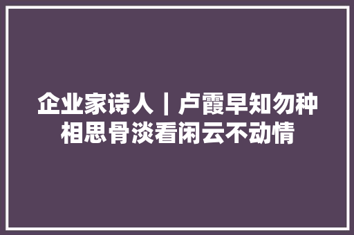 企业家诗人｜卢霞早知勿种相思骨淡看闲云不动情