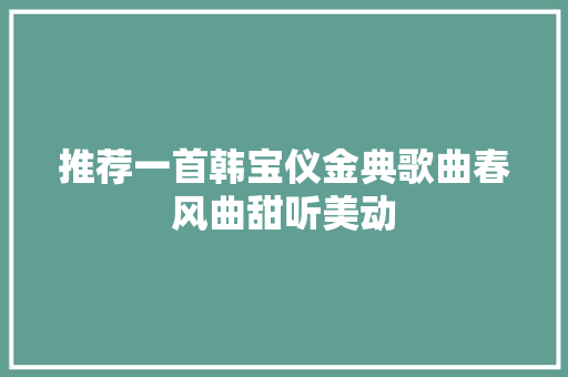 推荐一首韩宝仪金典歌曲春风曲甜听美动