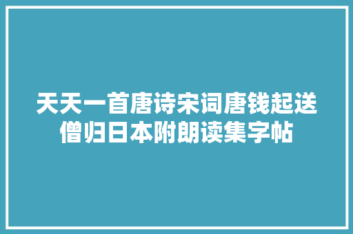 天天一首唐诗宋词唐钱起送僧归日本附朗读集字帖