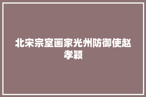 北宋宗室画家光州防御使赵孝颖