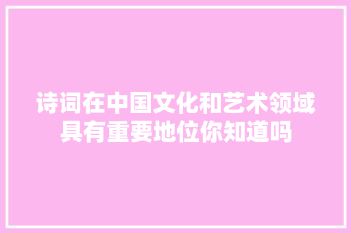 诗词在中国文化和艺术领域具有重要地位你知道吗