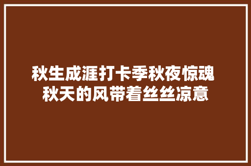 秋生成涯打卡季秋夜惊魂 秋天的风带着丝丝凉意