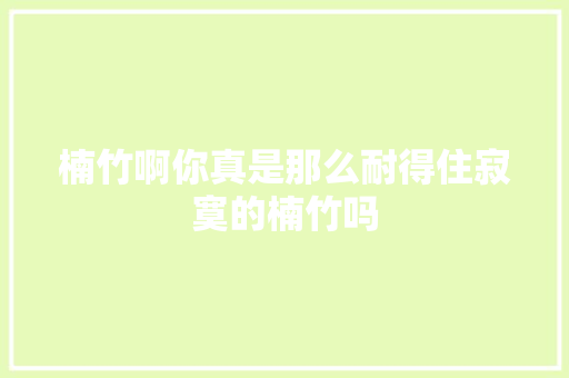 楠竹啊你真是那么耐得住寂寞的楠竹吗