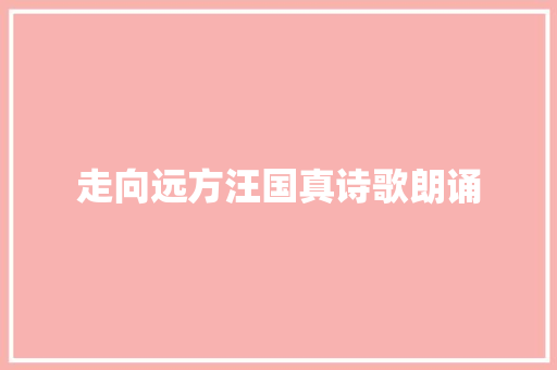 走向远方汪国真诗歌朗诵