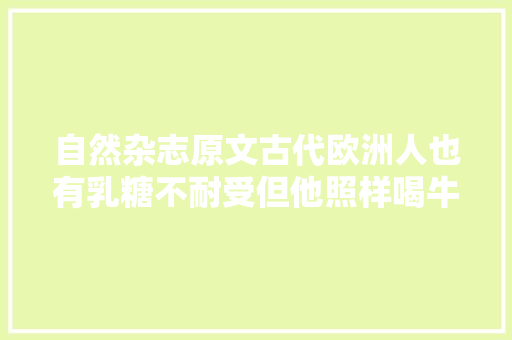 自然杂志原文古代欧洲人也有乳糖不耐受但他照样喝牛奶