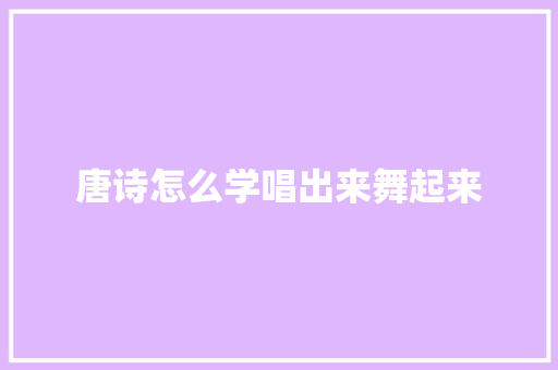 唐诗怎么学唱出来舞起来
