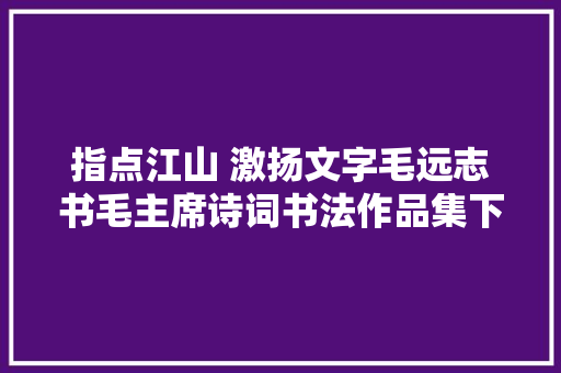 指点江山 激扬文字毛远志书毛主席诗词书法作品集下