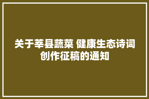 关于莘县蔬菜 健康生态诗词创作征稿的通知