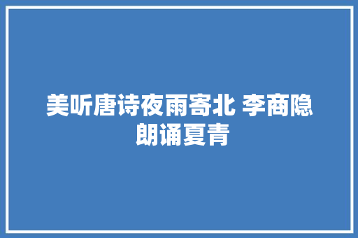 美听唐诗夜雨寄北 李商隐 朗诵夏青