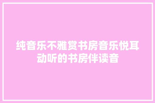 纯音乐不雅赏书房音乐悦耳动听的书房伴读音