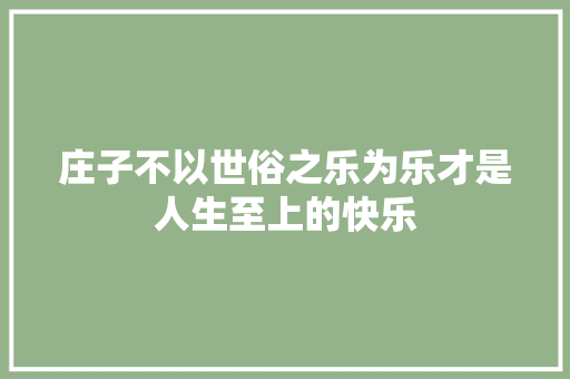 庄子不以世俗之乐为乐才是人生至上的快乐