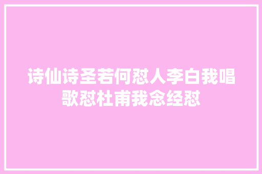 诗仙诗圣若何怼人李白我唱歌怼杜甫我念经怼