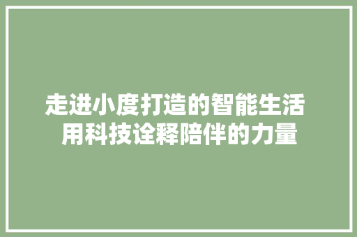 走进小度打造的智能生活 用科技诠释陪伴的力量