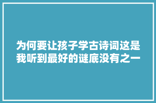 为何要让孩子学古诗词这是我听到最好的谜底没有之一