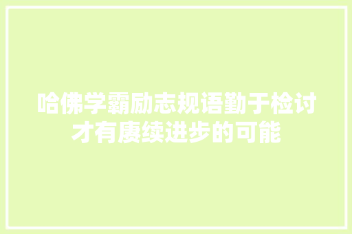 哈佛学霸励志规语勤于检讨才有赓续进步的可能