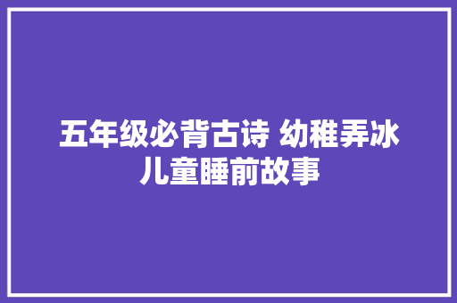 五年级必背古诗 幼稚弄冰儿童睡前故事